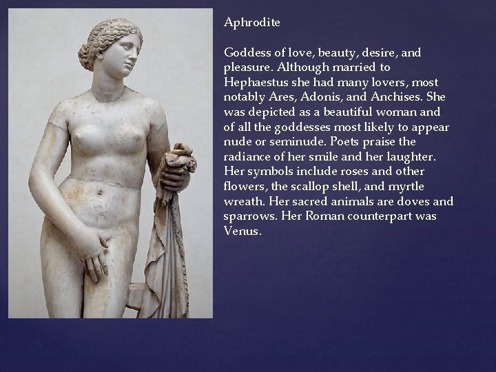 Aphrodite Goddess of love, beauty, desire, and pleasure. Although married to Hephaestus she had