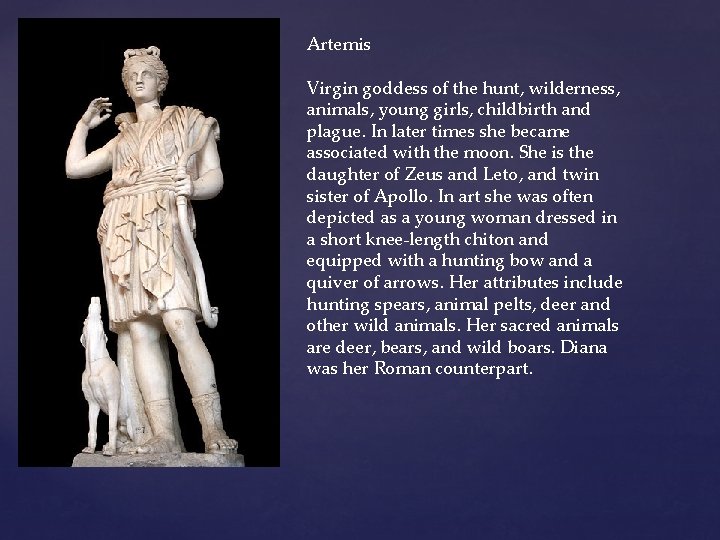 Artemis Virgin goddess of the hunt, wilderness, animals, young girls, childbirth and plague. In