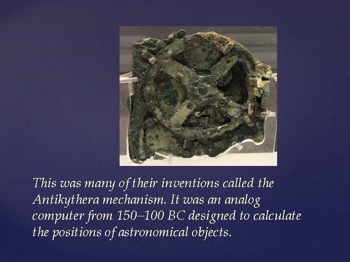 This was many of their inventions called the Antikythera mechanism. It was an analog