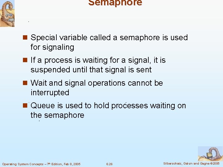 Semaphore n Special variable called a semaphore is used for signaling n If a
