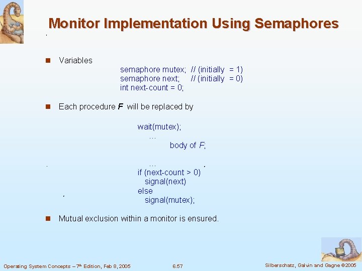 Monitor Implementation Using Semaphores n Variables semaphore mutex; // (initially = 1) semaphore next;