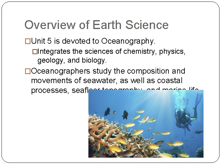 Overview of Earth Science �Unit 5 is devoted to Oceanography. �Integrates the sciences of