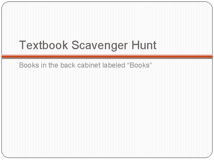 Textbook Scavenger Hunt Books in the back cabinet labeled “Books” 