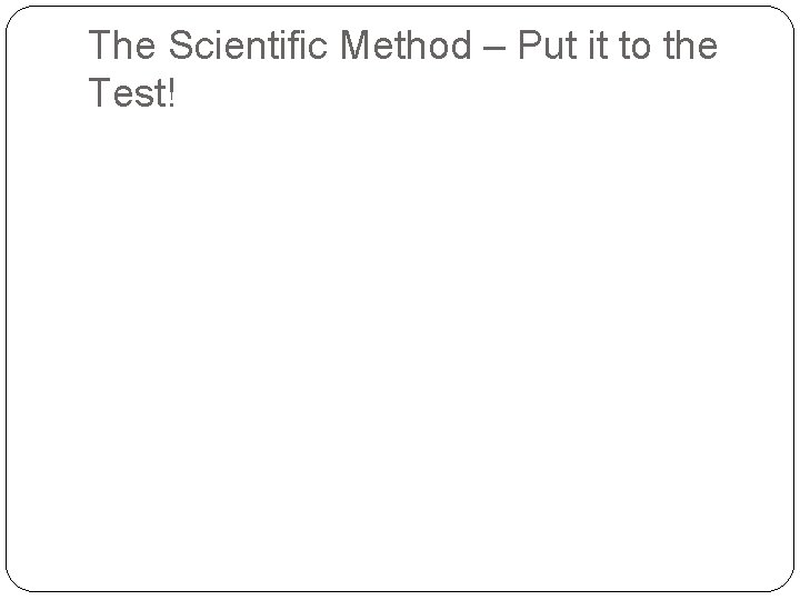 The Scientific Method – Put it to the Test! 