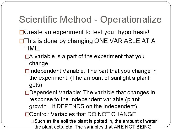Scientific Method - Operationalize �Create an experiment to test your hypothesis! �This is done