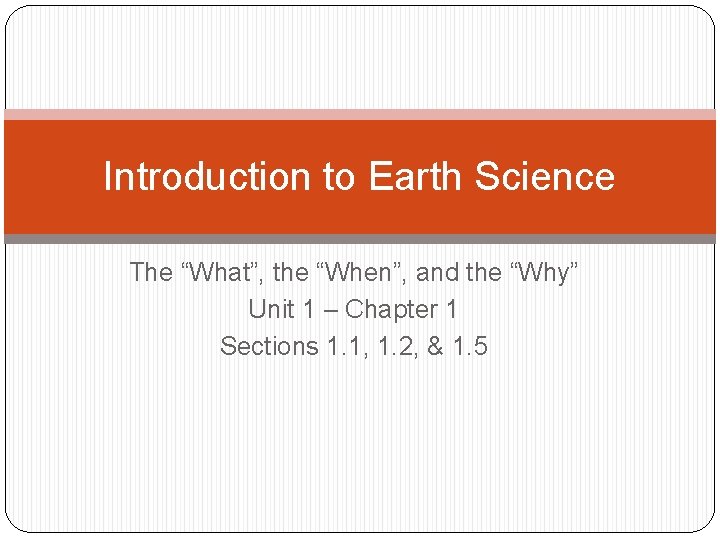 Introduction to Earth Science The “What”, the “When”, and the “Why” Unit 1 –
