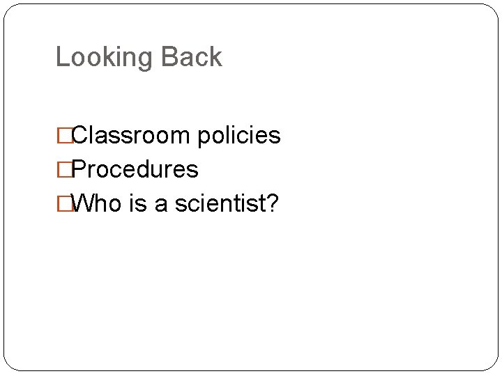 Looking Back �Classroom policies �Procedures �Who is a scientist? 