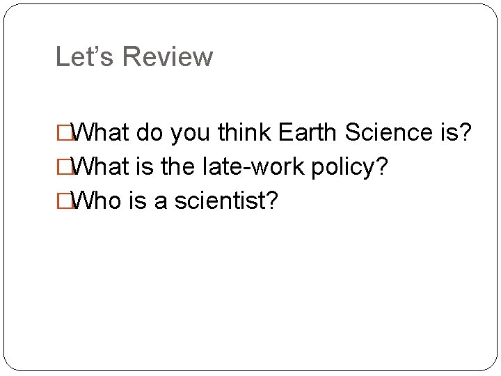 Let’s Review �What do you think Earth Science is? �What is the late-work policy?