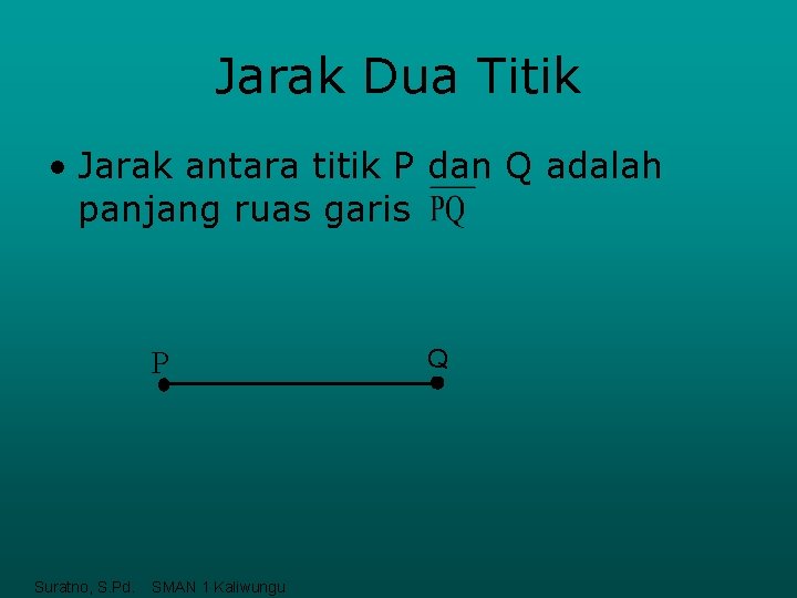 Jarak Dua Titik • Jarak antara titik P dan Q adalah panjang ruas garis