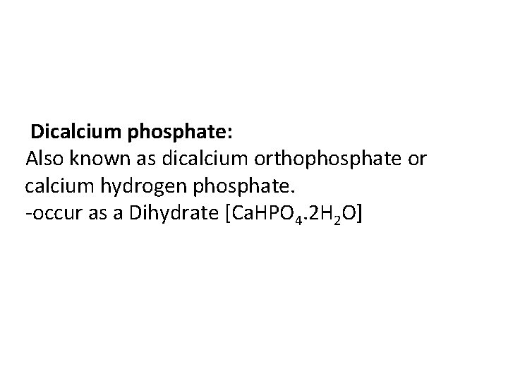 Dicalcium phosphate: Also known as dicalcium orthophosphate or calcium hydrogen phosphate. -occur as a