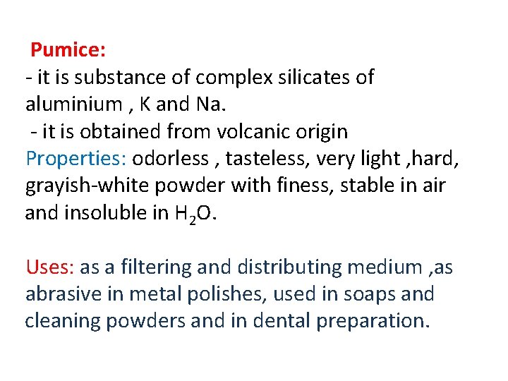 Pumice: - it is substance of complex silicates of aluminium , K and Na.