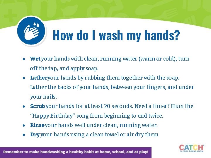 How do I wash my hands? ● Wet your hands with clean, running water