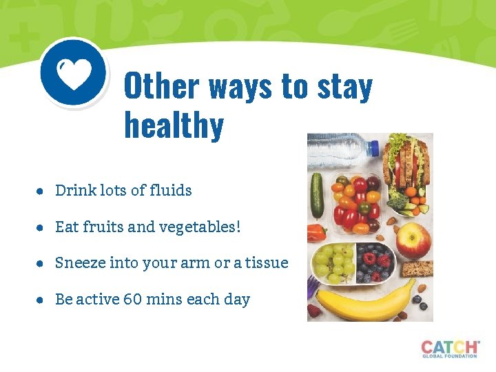 Other ways to stay healthy ● Drink lots of fluids ● Eat fruits and