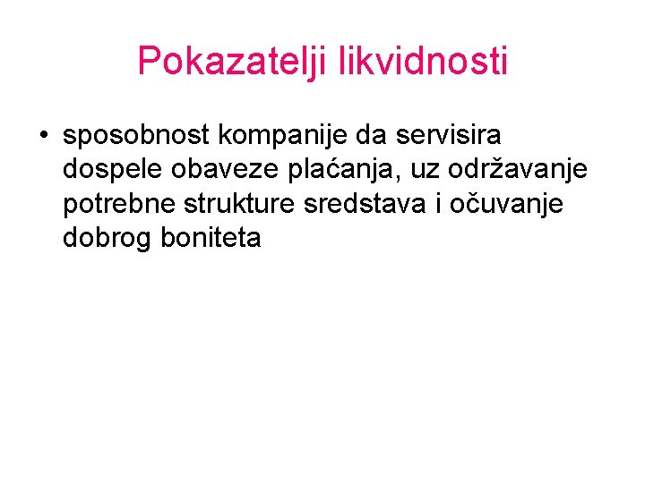 Pokazatelji likvidnosti • sposobnost kompanije da servisira dospele obaveze plaćanja, uz održavanje potrebne strukture