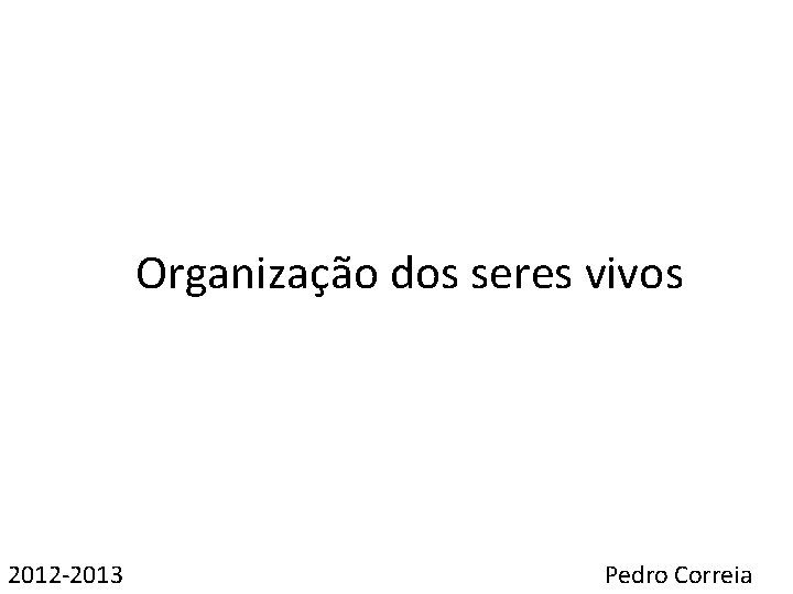 Organização dos seres vivos 2012 -2013 Pedro Correia 