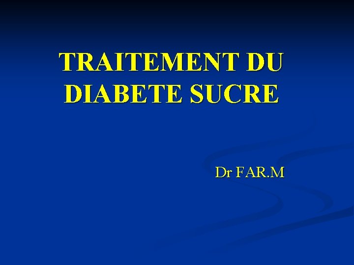 TRAITEMENT DU DIABETE SUCRE Dr FAR. M 