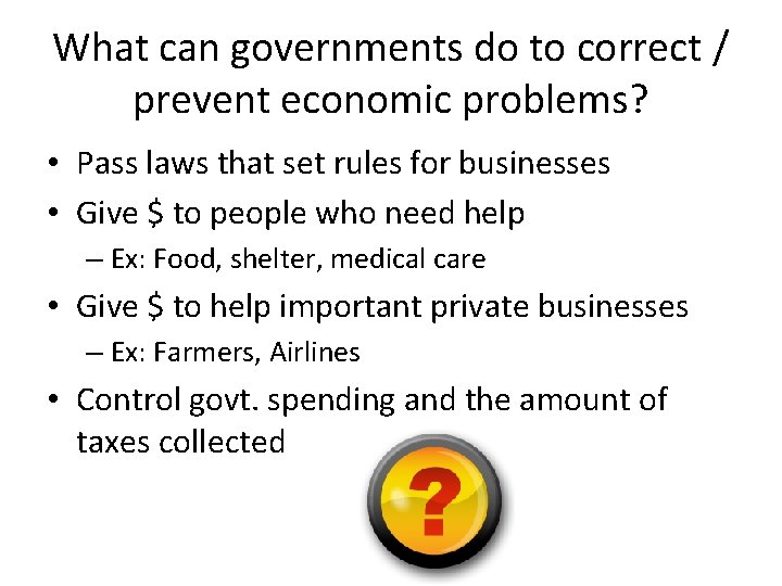 What can governments do to correct / prevent economic problems? • Pass laws that