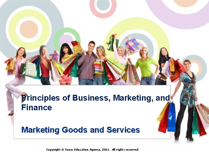 Principles of Business, Marketing, and Finance Marketing Goods and Services Copyright © Texas Education