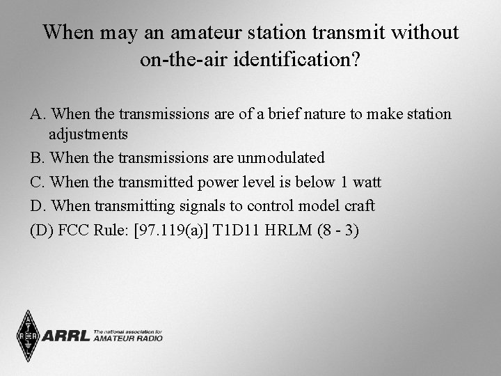 When may an amateur station transmit without on-the-air identification? A. When the transmissions are When may an amateur station transmit without on-the-air identification? A. When the transmissions are