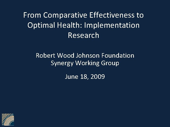 From Comparative Effectiveness to Optimal Health: Implementation Research Robert Wood Johnson Foundation Synergy Working