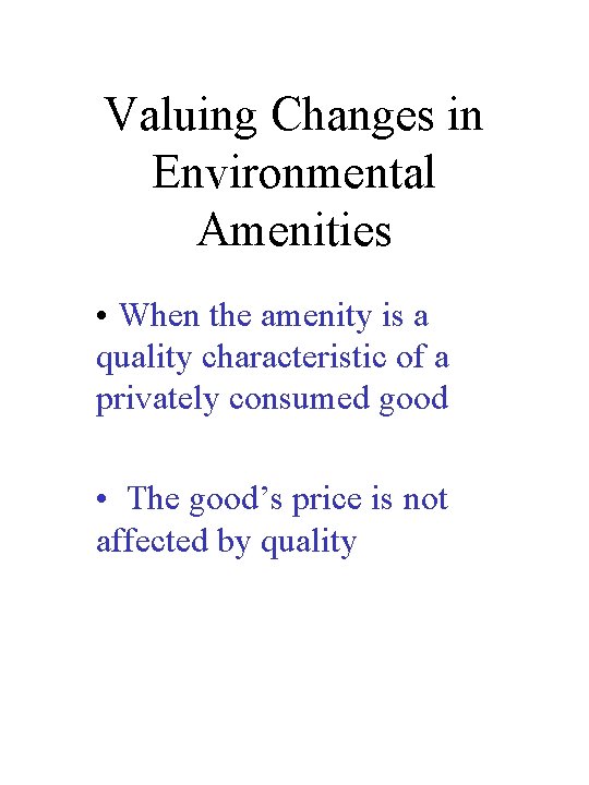 Valuing Changes in Environmental Amenities • When the amenity is a quality characteristic of