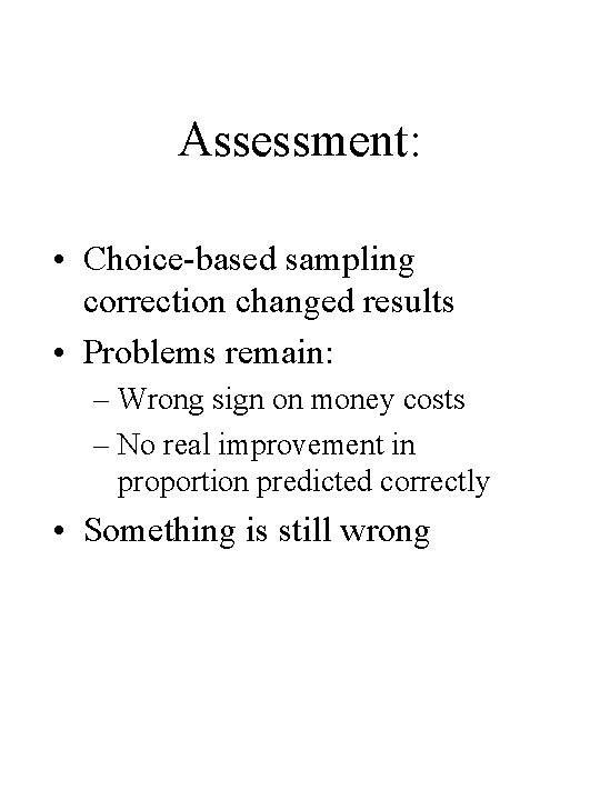 Assessment: • Choice-based sampling correction changed results • Problems remain: – Wrong sign on