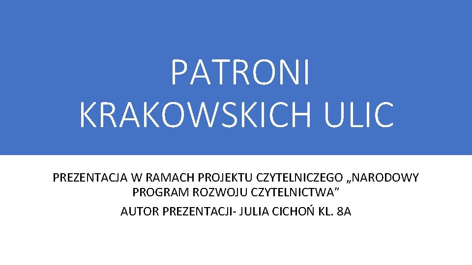 PATRONI KRAKOWSKICH ULIC PREZENTACJA W RAMACH PROJEKTU CZYTELNICZEGO „NARODOWY PROGRAM ROZWOJU CZYTELNICTWA” AUTOR PREZENTACJI-