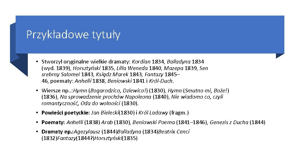 Przykładowe tytuły • Stworzył oryginalne wielkie dramaty: Kordian 1834, Balladyna 1834 (wyd. 1839), Horsztyński