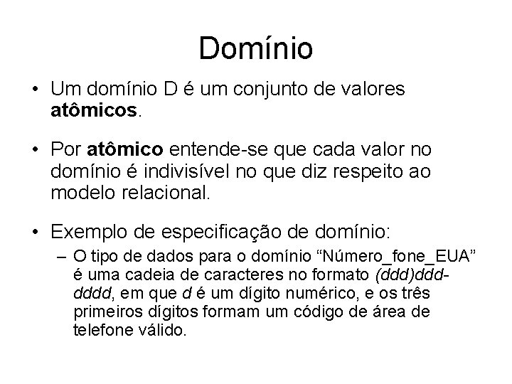 Domínio • Um domínio D é um conjunto de valores atômicos. • Por atômico