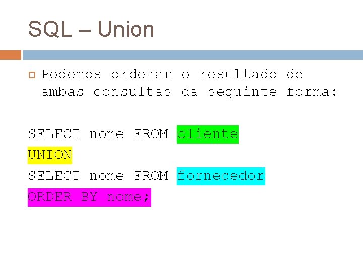 SQL – Union Podemos ordenar o resultado de ambas consultas da seguinte forma: SELECT
