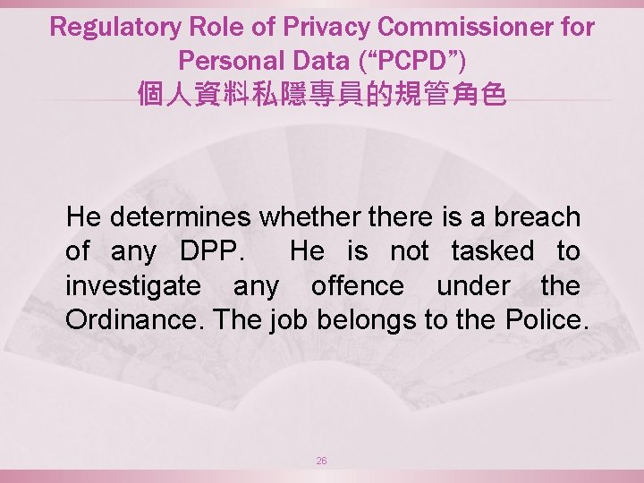 Regulatory Role of Privacy Commissioner for Personal Data (“PCPD”) 個人資料私隱專員的規管角色 He determines whethere is