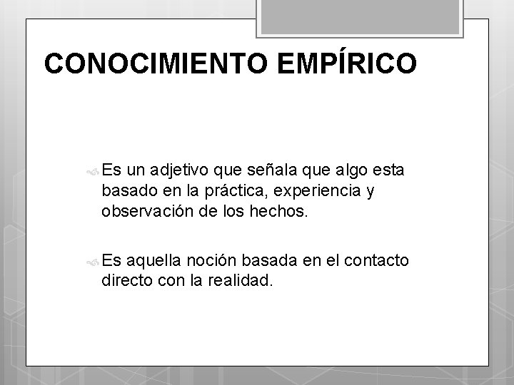 CONOCIMIENTO EMPÍRICO Es un adjetivo que señala que algo esta basado en la práctica,