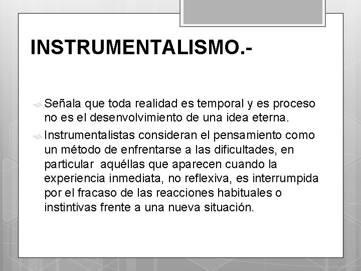 INSTRUMENTALISMO. Señala que toda realidad es temporal y es proceso no es el desenvolvimiento