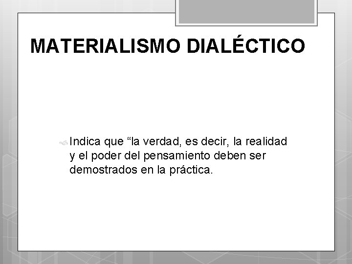 MATERIALISMO DIALÉCTICO Indica que “la verdad, es decir, la realidad y el poder del