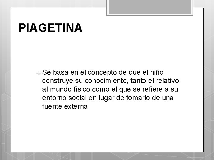 PIAGETINA Se basa en el concepto de que el niño construye su conocimiento, tanto