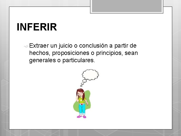 INFERIR Extraer un juicio o conclusión a partir de hechos, proposiciones o principios, sean