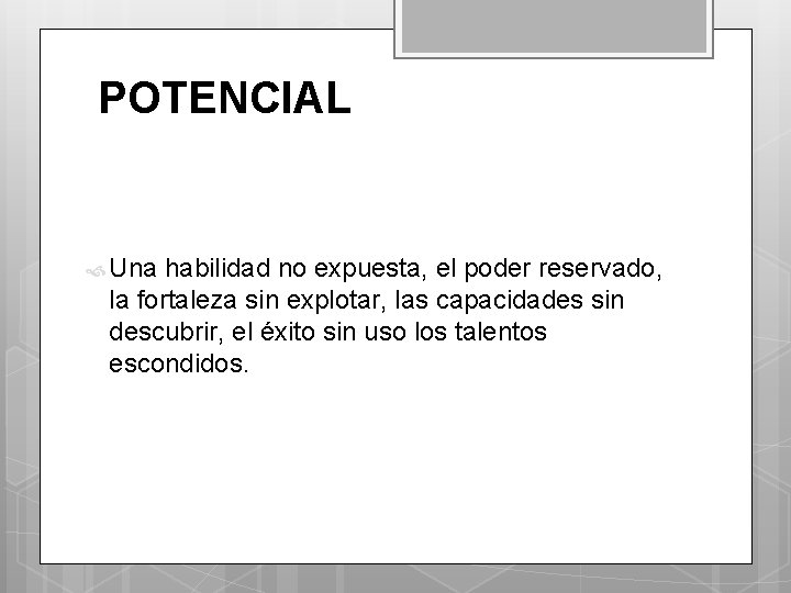 POTENCIAL Una habilidad no expuesta, el poder reservado, la fortaleza sin explotar, las capacidades