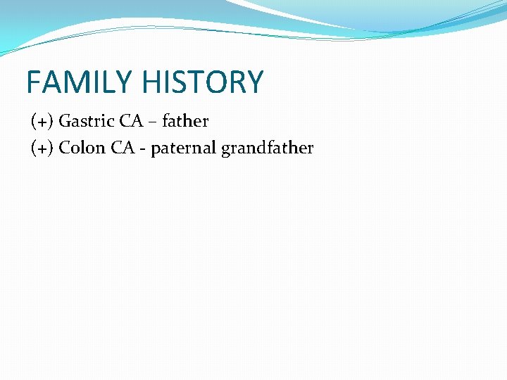 FAMILY HISTORY (+) Gastric CA – father (+) Colon CA - paternal grandfather 