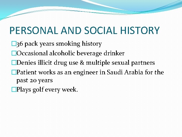 PERSONAL AND SOCIAL HISTORY � 36 pack years smoking history �Occasional alcoholic beverage drinker