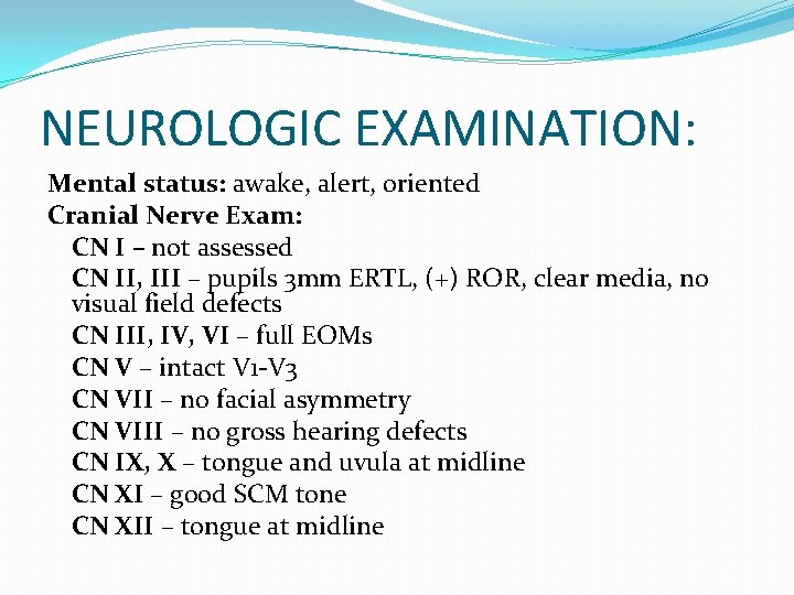 NEUROLOGIC EXAMINATION: Mental status: awake, alert, oriented Cranial Nerve Exam: CN I – not