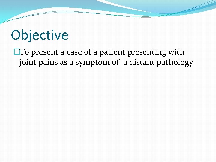 Objective �To present a case of a patient presenting with joint pains as a