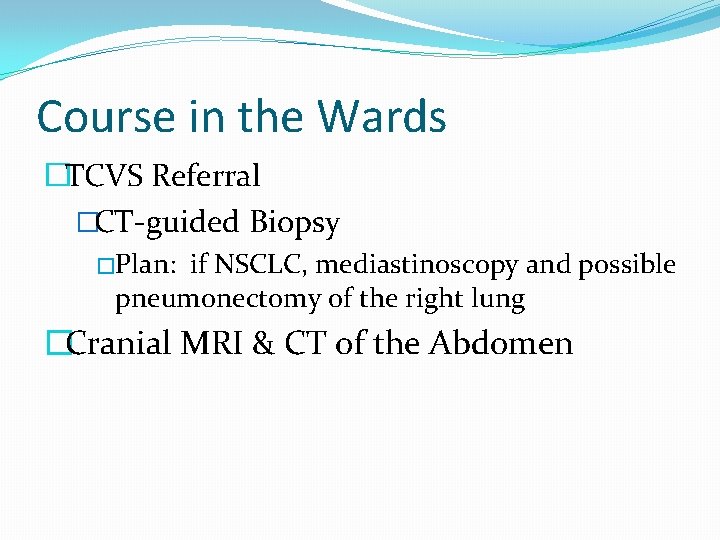 Course in the Wards �TCVS Referral �CT-guided Biopsy �Plan: if NSCLC, mediastinoscopy and possible