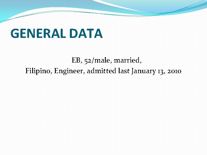GENERAL DATA EB, 52/male, married, Filipino, Engineer, admitted last January 13, 2010 