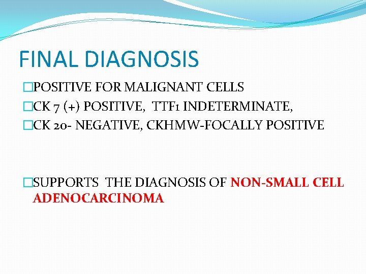 FINAL DIAGNOSIS �POSITIVE FOR MALIGNANT CELLS �CK 7 (+) POSITIVE, TTF 1 INDETERMINATE, �CK