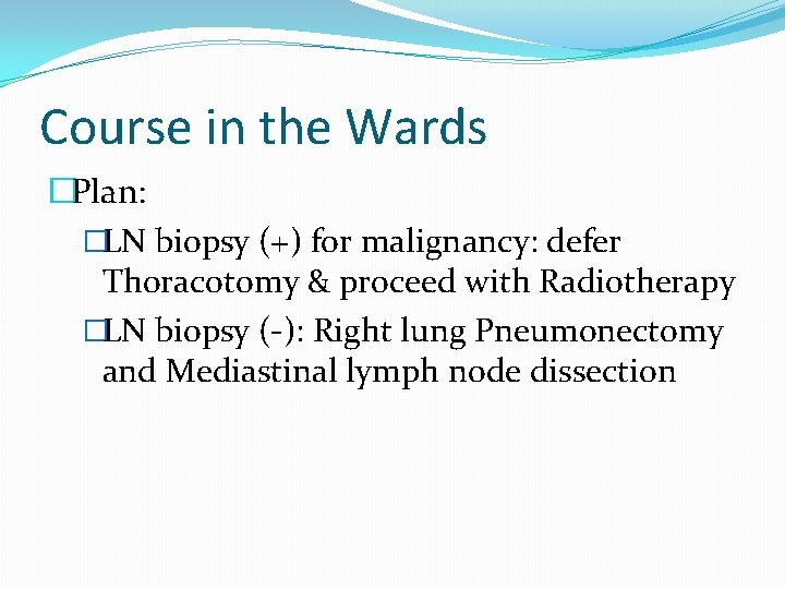 Course in the Wards �Plan: �LN biopsy (+) for malignancy: defer Thoracotomy & proceed