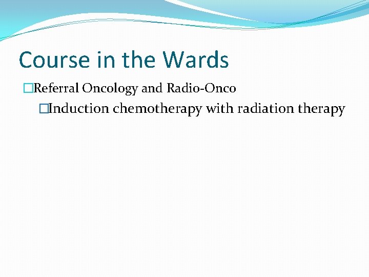 Course in the Wards �Referral Oncology and Radio-Onco �Induction chemotherapy with radiation therapy 