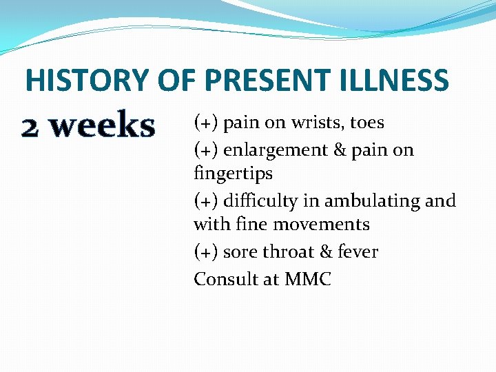 HISTORY OF PRESENT ILLNESS 2 weeks (+) pain on wrists, toes (+) enlargement &