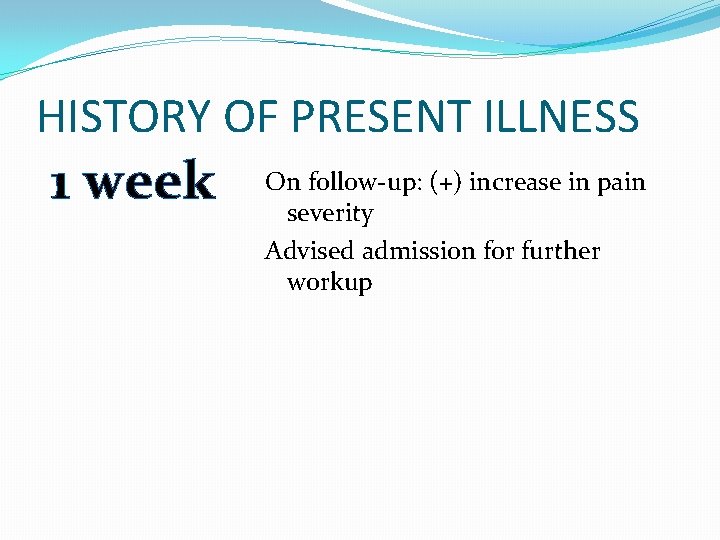 HISTORY OF PRESENT ILLNESS 1 week On follow-up: (+) increase in pain severity Advised