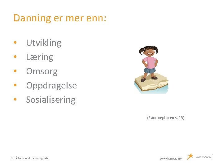 Danning er mer enn: • • • Utvikling Læring Omsorg Oppdragelse Sosialisering (Rammeplanen s.