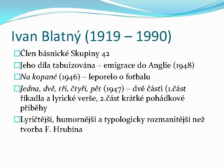 Ivan Blatný (1919 – 1990) �Člen básnické Skupiny 42 �Jeho díla tabuizována – emigrace